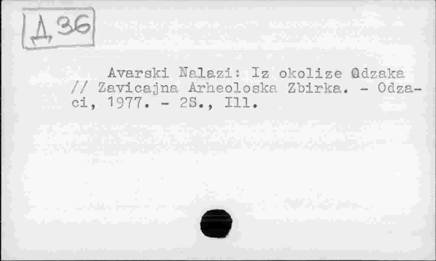 ﻿Avarski Nalazi: Iz okolize Qdzaka // Zavicajna Arheoloska Zbirka. - Odza-ci, 1977. - 2S., Ill.